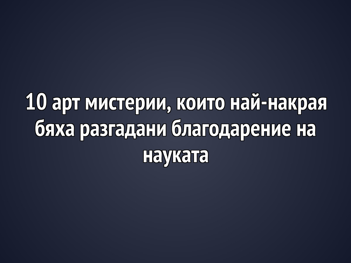 10 арт мистерии, които най-накрая бяха разгадани благодарение на науката