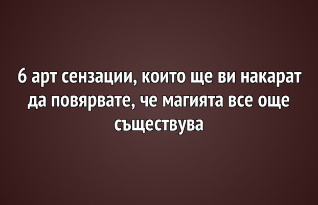 Арт Новини 7 6 арт сензации, които ще ви накарат да повярвате, че магията все още съществува