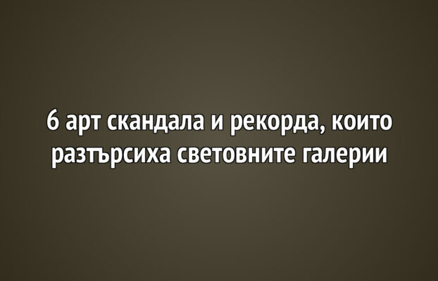 6 арт скандала и рекорда, които разтърсиха световните галерии
