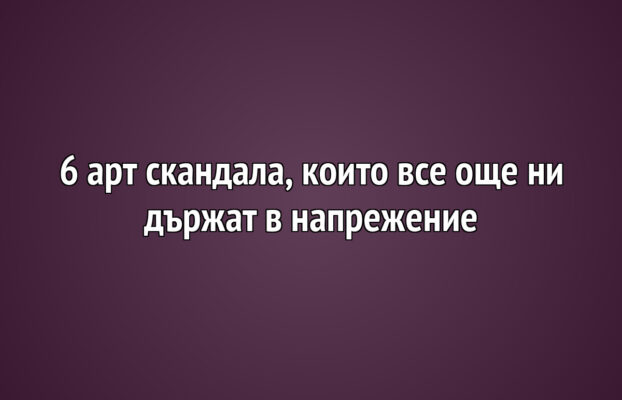 6 арт скандала, които все още ни държат в напрежение