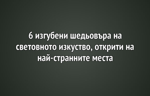 6 изгубени шедьовъра на световното изкуство, открити на най-странните места