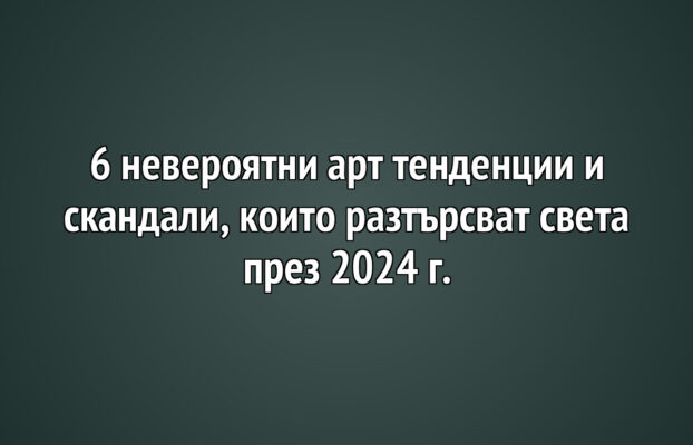 Детето и изкуството 31 6 невероятни арт тенденции и скандали, които разтърсват света през 2024 г.