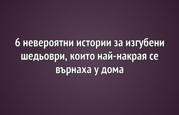 6 невероятни истории за изгубени шедьоври, които най-накрая се върнаха у дома