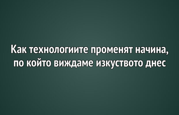Детето и изкуството 33 Как технологиите променят начина, по който виждаме изкуството днес