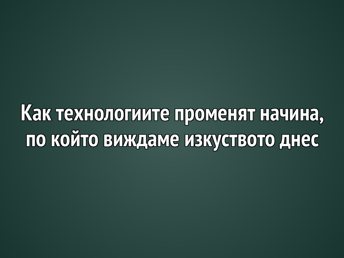 Как технологиите променят начина, по който виждаме изкуството днес