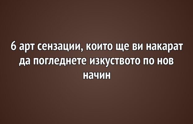 Детето и изкуството 30 6 арт сензации, които ще ви накарат да погледнете изкуството по нов начин